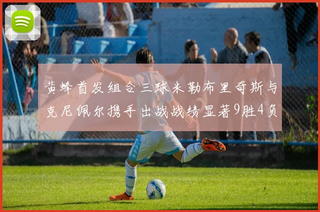 黄蜂首发组合三球米勒布里奇斯与克尼佩尔携手出战战绩显著9胜4负